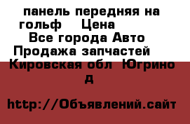 панель передняя на гольф7 › Цена ­ 2 000 - Все города Авто » Продажа запчастей   . Кировская обл.,Югрино д.